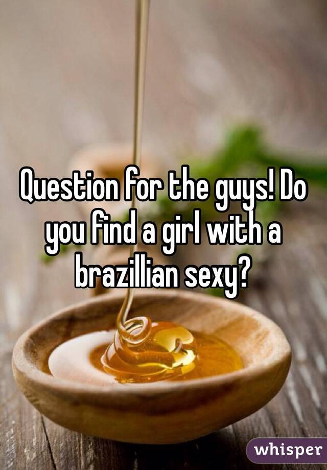 Question for the guys! Do you find a girl with a brazillian sexy?