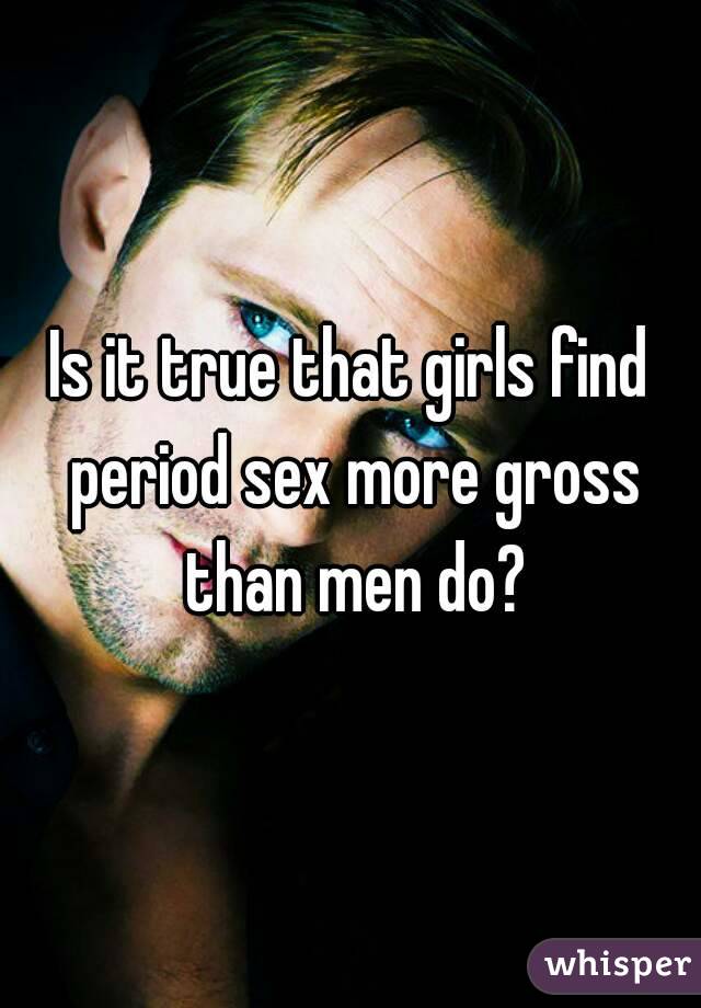 Is it true that girls find period sex more gross than men do?