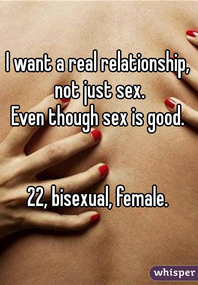 I want a real relationship, not just sex.
Even though sex is good.


22, bisexual, female.