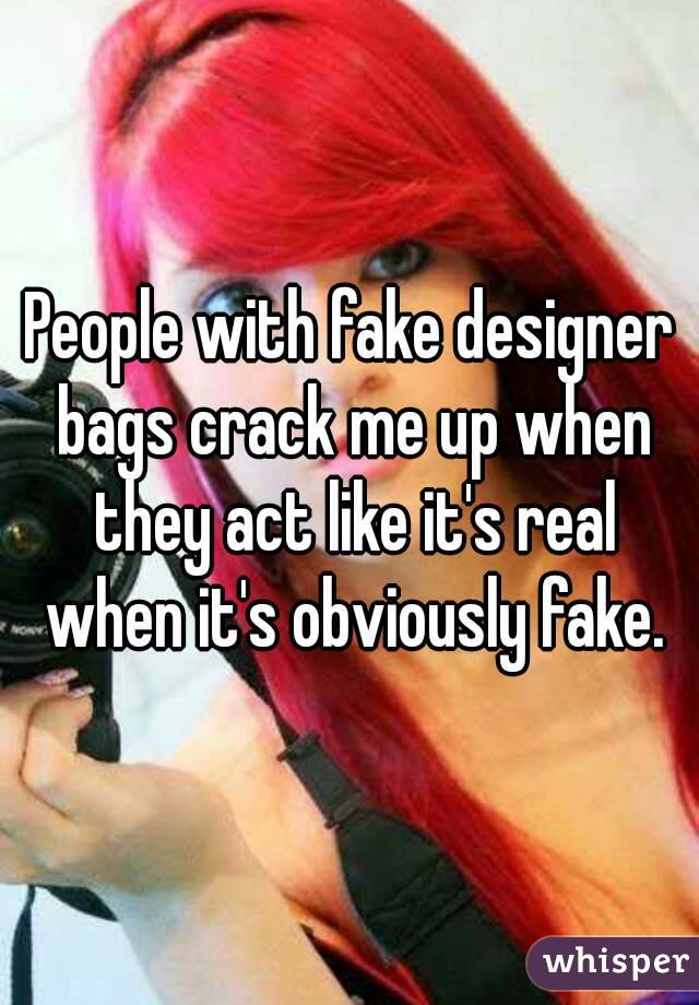 People with fake designer bags crack me up when they act like it's real when it's obviously fake.