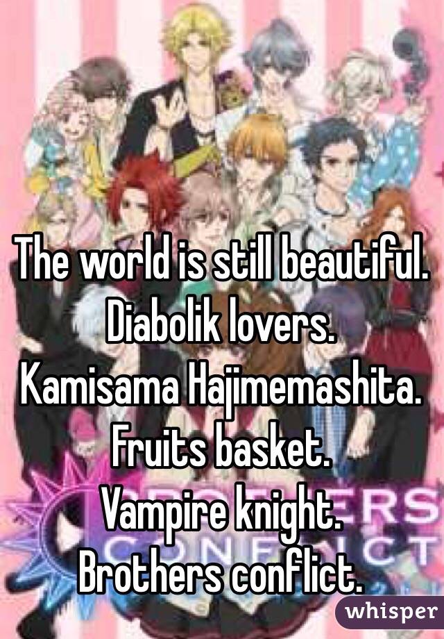 The world is still beautiful.
Diabolik lovers.
Kamisama Hajimemashita.
Fruits basket.
Vampire knight.
Brothers conflict.
