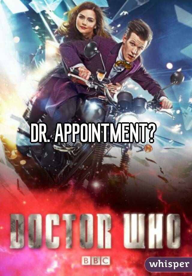 DR. APPOINTMENT? 