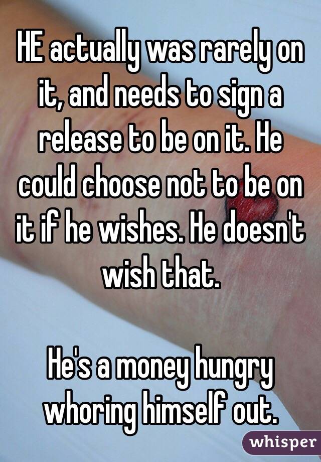 HE actually was rarely on it, and needs to sign a release to be on it. He could choose not to be on it if he wishes. He doesn't wish that. 

He's a money hungry whoring himself out. 