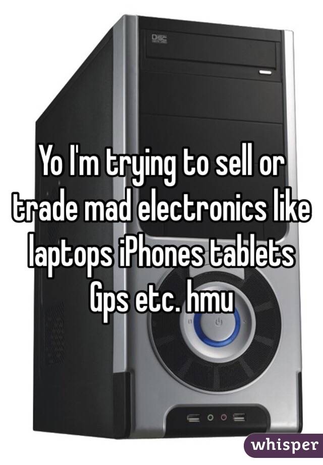 Yo I'm trying to sell or trade mad electronics like laptops iPhones tablets Gps etc. hmu