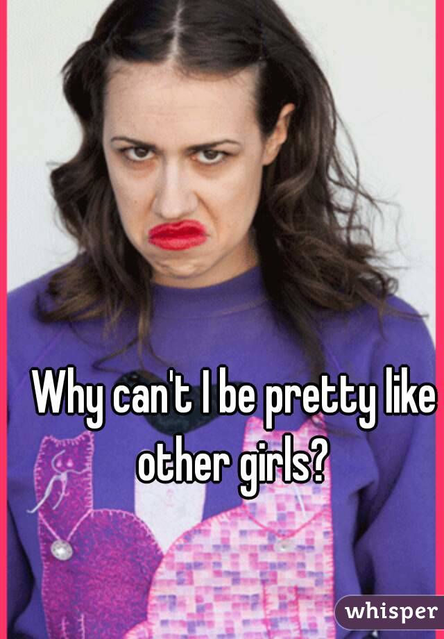 Why can't I be pretty like other girls? 