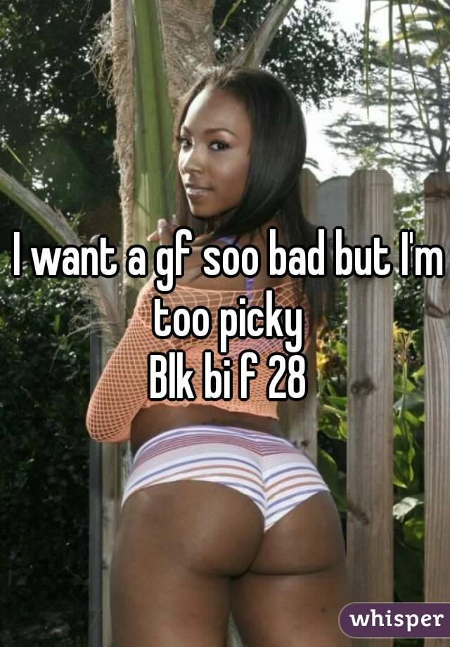 I want a gf soo bad but I'm too picky 
Blk bi f 28