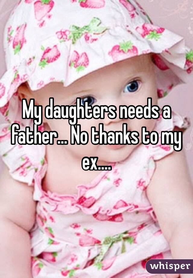 My daughters needs a father... No thanks to my ex....