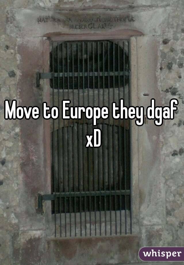 Move to Europe they dgaf xD