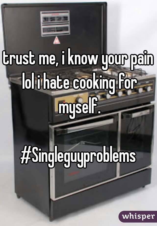 trust me, i know your pain lol i hate cooking for myself.

#Singleguyproblems