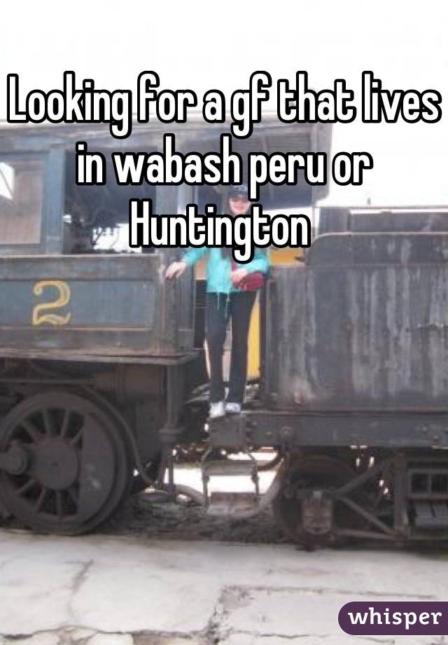 Looking for a gf that lives in wabash peru or Huntington 