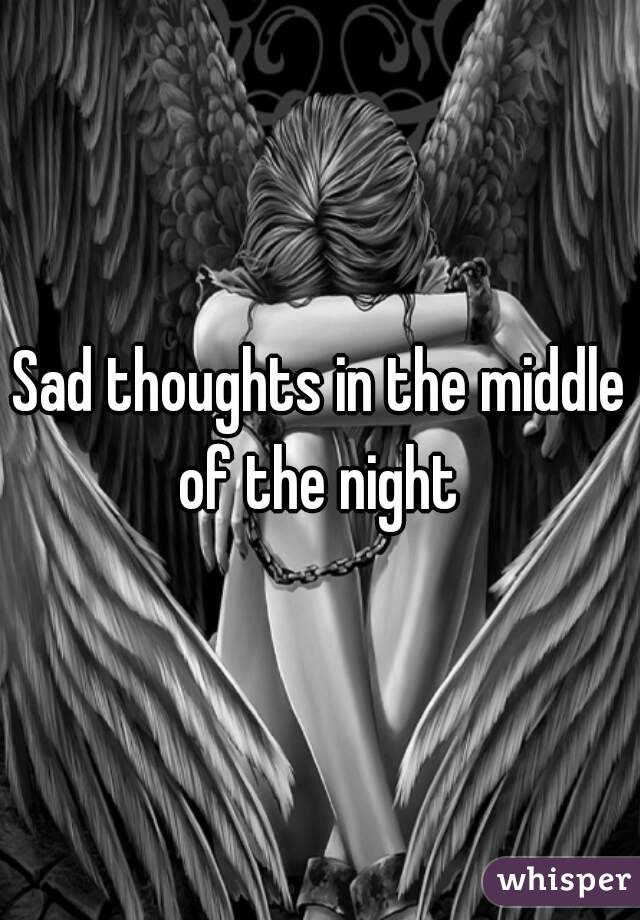 Sad thoughts in the middle of the night 