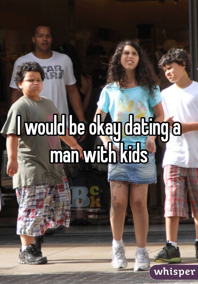 I would be okay dating a man with kids 