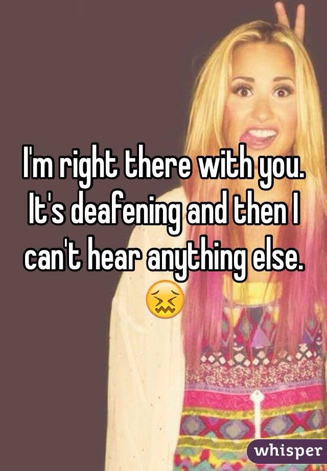 I'm right there with you. It's deafening and then I can't hear anything else. 😖