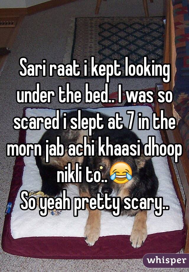 Sari raat i kept looking under the bed.. I was so scared i slept at 7 in the morn jab achi khaasi dhoop nikli to..😂
So yeah pretty scary..