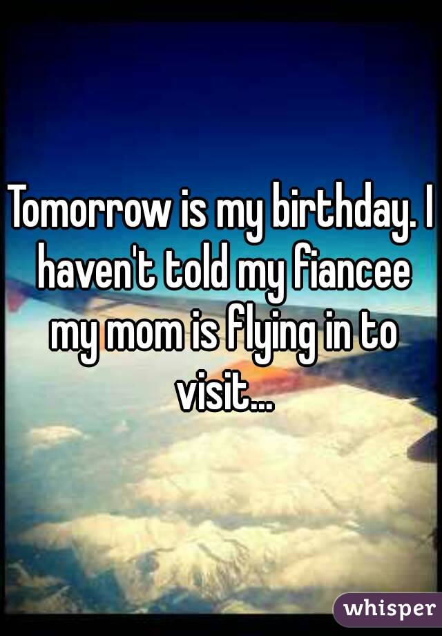 Tomorrow is my birthday. I haven't told my fiancee my mom is flying in to visit...