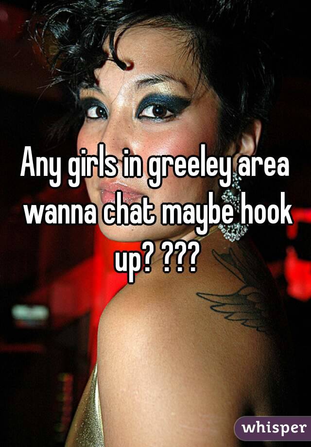 Any girls in greeley area wanna chat maybe hook up? ???