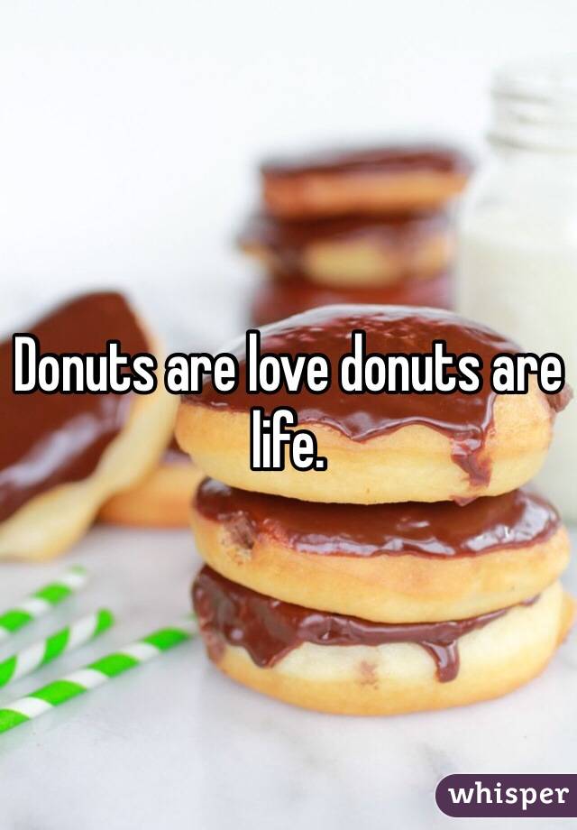 Donuts are love donuts are life. 