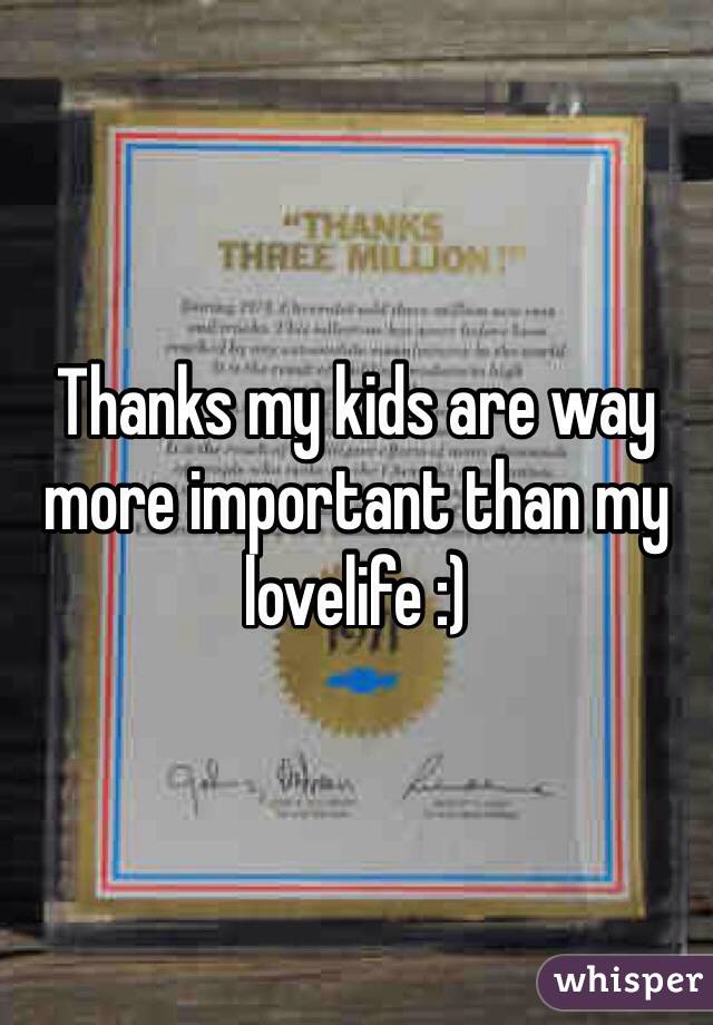 Thanks my kids are way more important than my lovelife :)