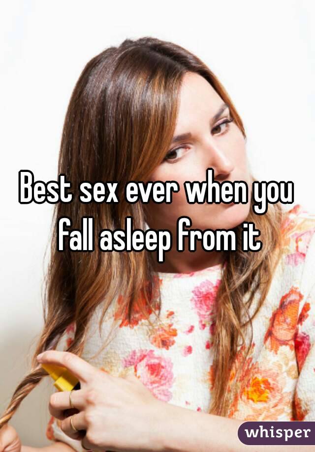 Best sex ever when you fall asleep from it