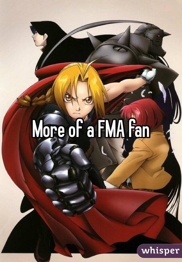 More of a FMA fan