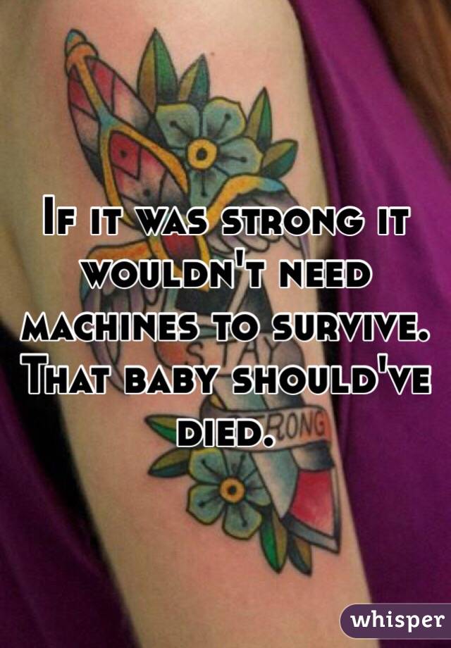 If it was strong it wouldn't need machines to survive. That baby should've died.