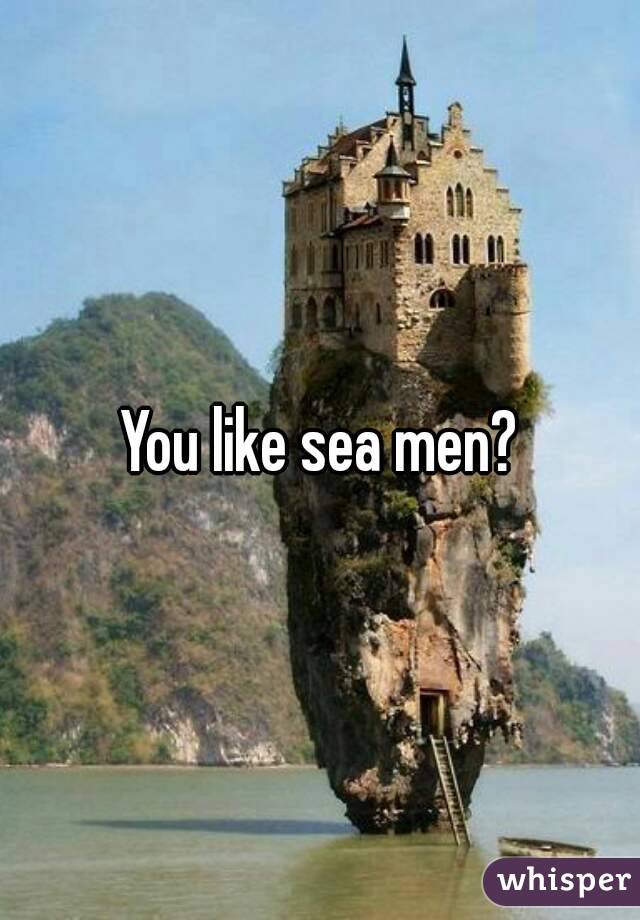 You like sea men?