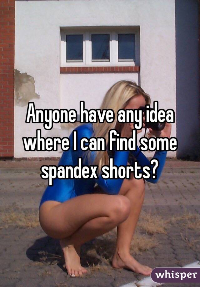 Anyone have any idea where I can find some spandex shorts? 