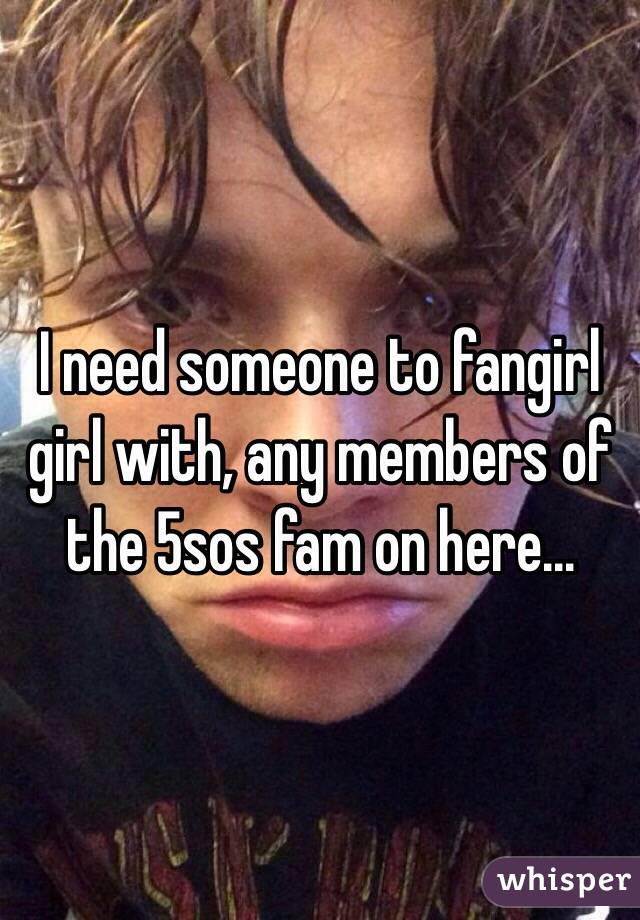 I need someone to fangirl girl with, any members of the 5sos fam on here...
