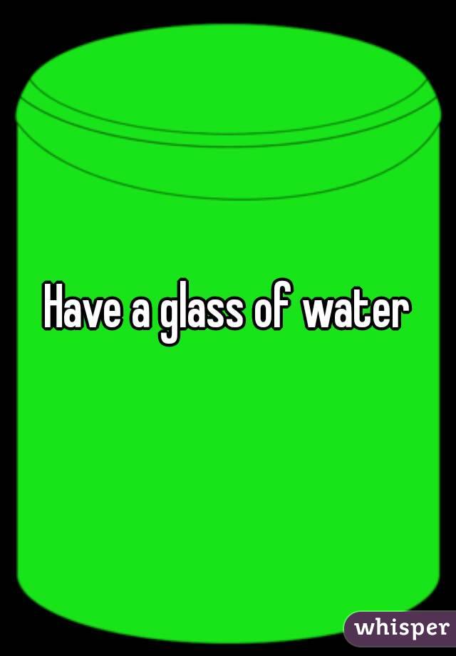 Have a glass of water
