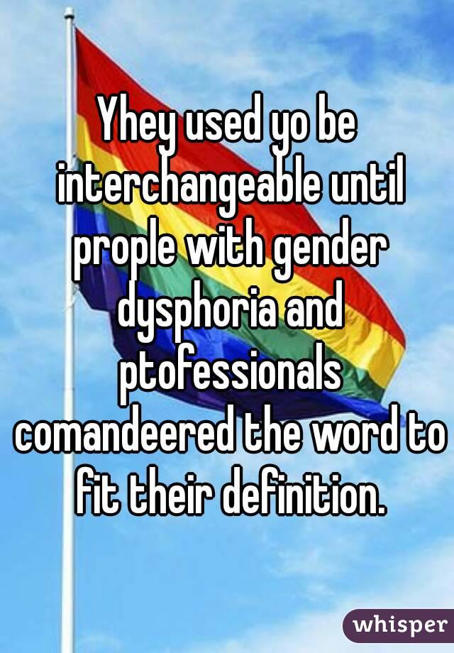 Yhey used yo be interchangeable until prople with gender dysphoria and ptofessionals comandeered the word to fit their definition.
