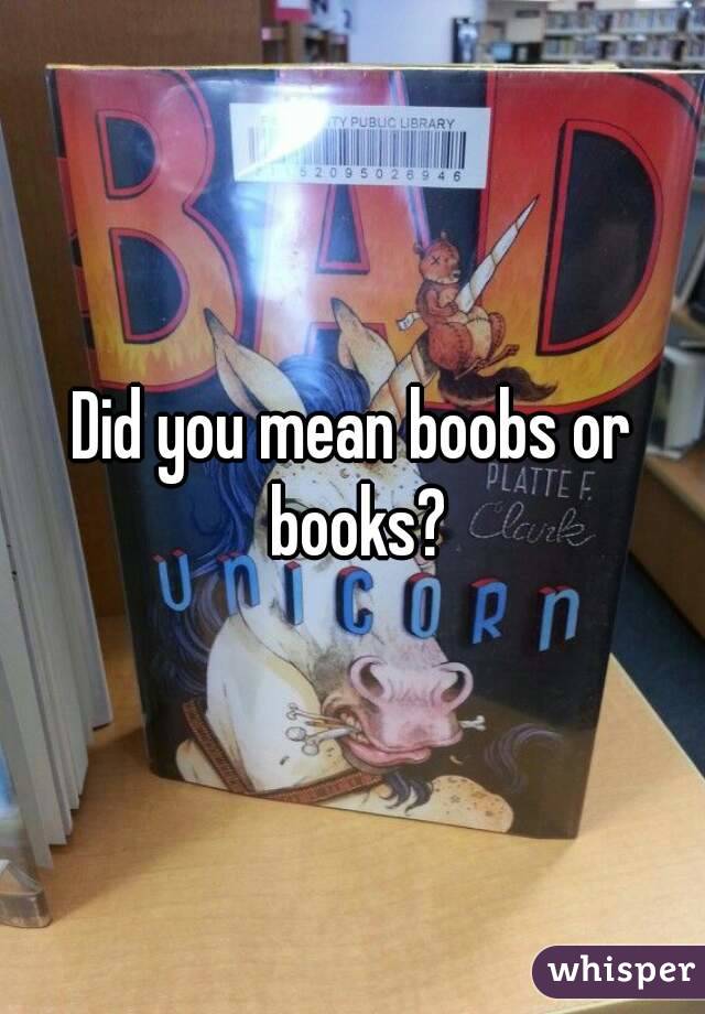Did you mean boobs or books?