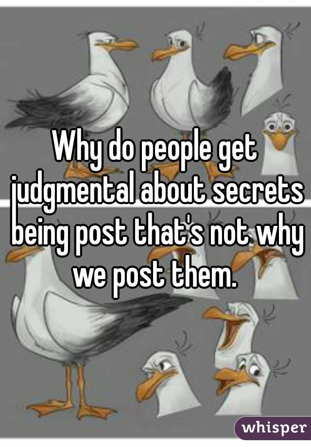 Why do people get judgmental about secrets being post that's not why we post them. 