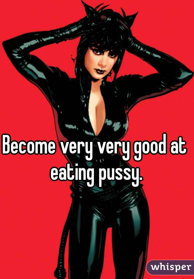 Become very very good at eating pussy.