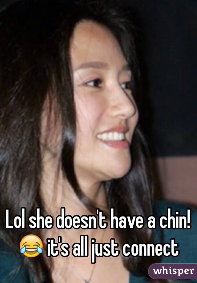 Lol she doesn't have a chin! 😂 it's all just connect 