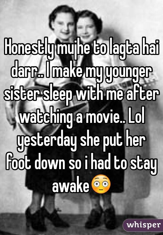 Honestly mujhe to lagta hai darr.. I make my younger sister sleep with me after watching a movie.. Lol yesterday she put her foot down so i had to stay awake😳
