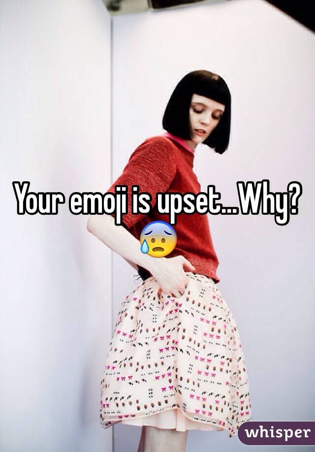 Your emoji is upset...Why?
😰