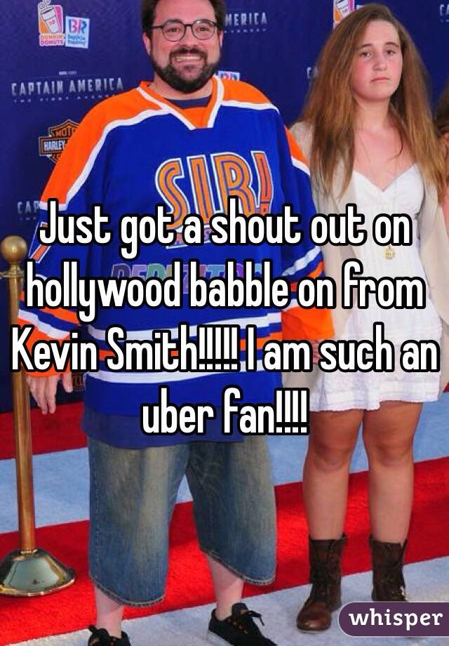 Just got a shout out on hollywood babble on from Kevin Smith!!!!! I am such an uber fan!!!!
