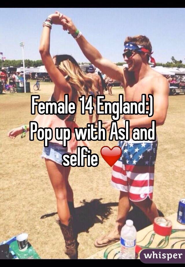 Female 14 England:)
Pop up with Asl and selfie❤️