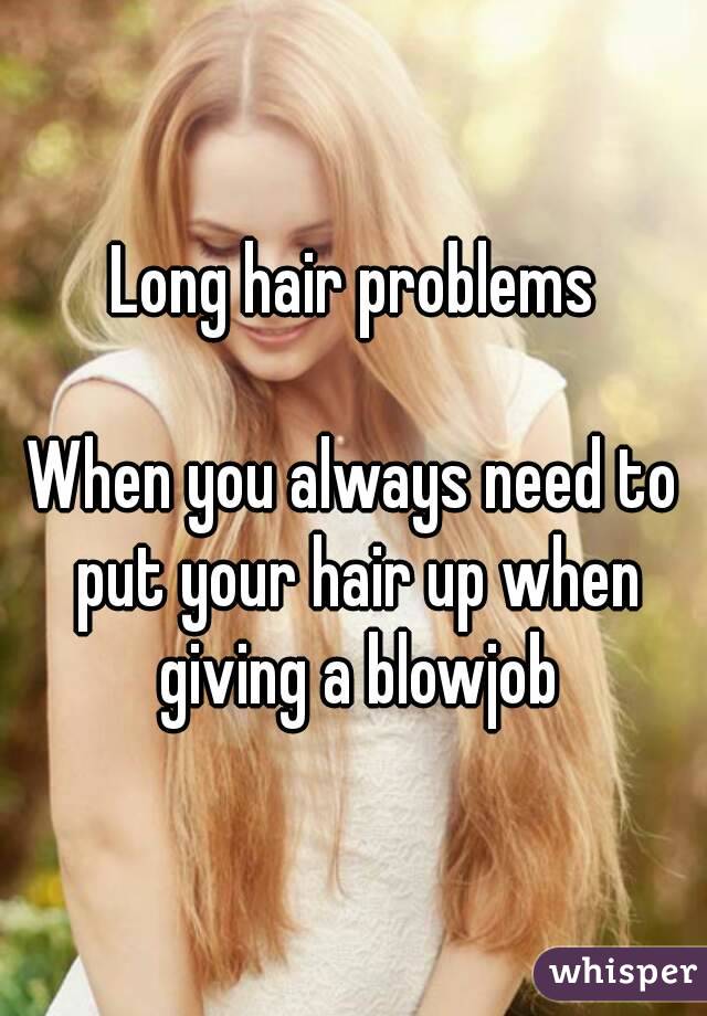 Long hair problems

When you always need to put your hair up when giving a blowjob