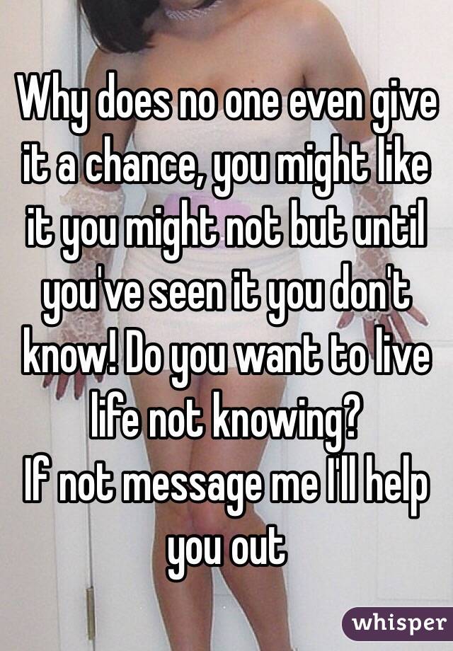 Why does no one even give it a chance, you might like it you might not but until you've seen it you don't know! Do you want to live life not knowing? 
If not message me I'll help you out 