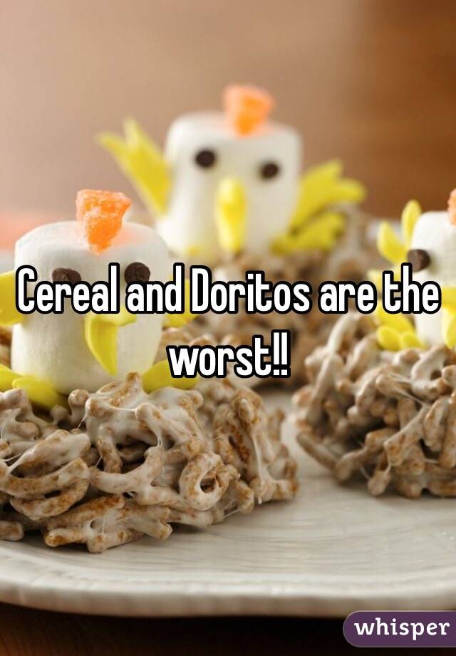 Cereal and Doritos are the worst!!
