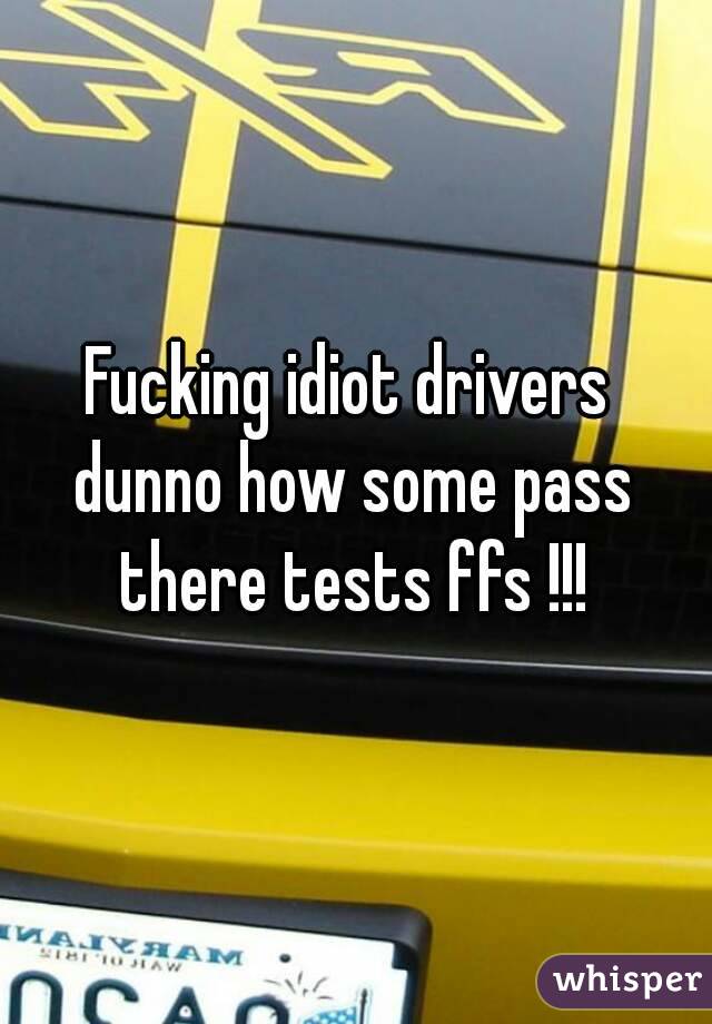 Fucking idiot drivers dunno how some pass there tests ffs !!!