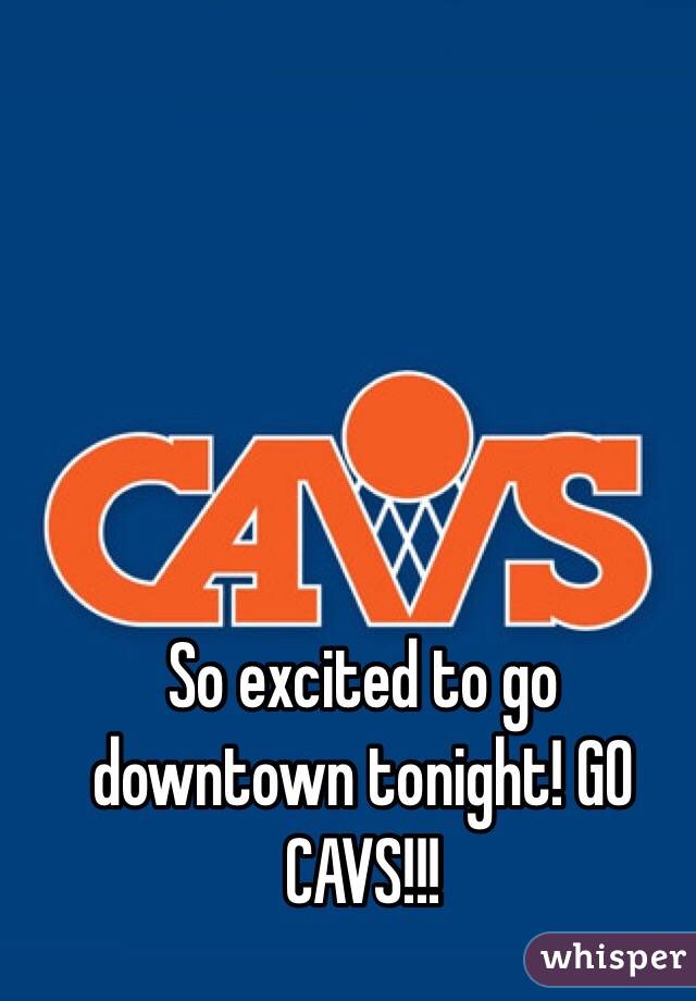 So excited to go downtown tonight! GO CAVS!!!