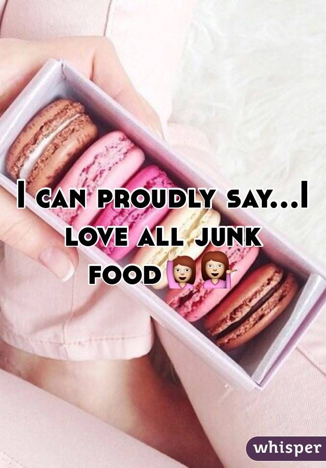 I can proudly say...I love all junk food🙋💁
