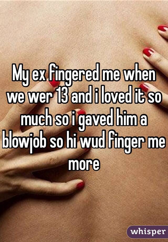 My ex fingered me when we wer 13 and i loved it so much so i gaved him a blowjob so hi wud finger me more