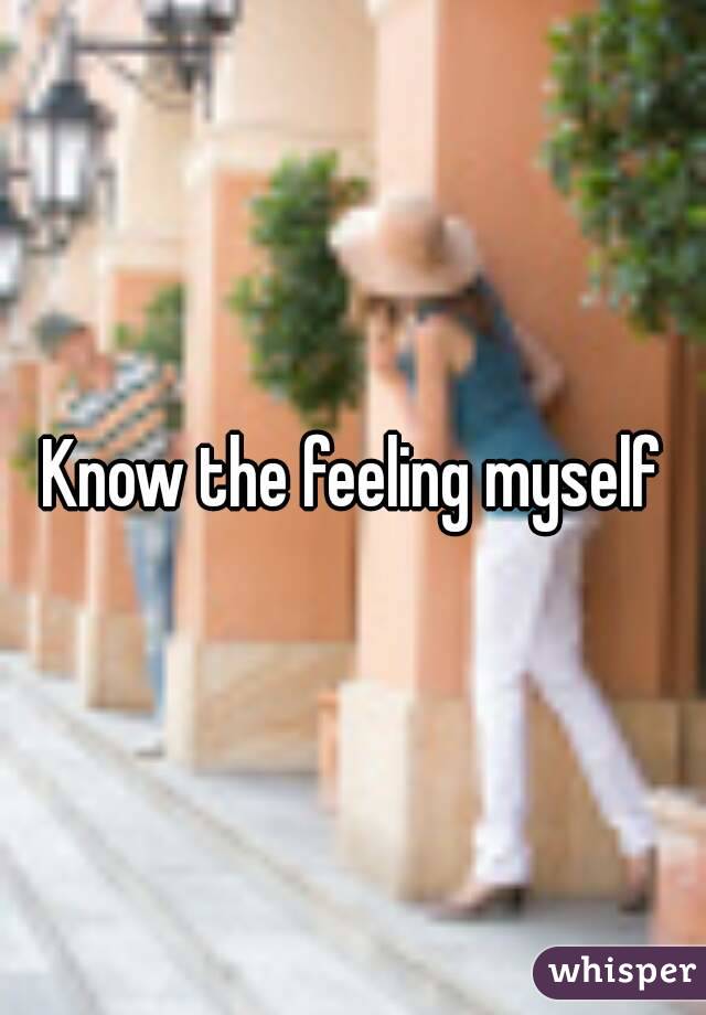 Know the feeling myself