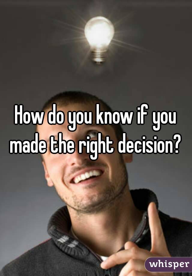 How do you know if you made the right decision? 