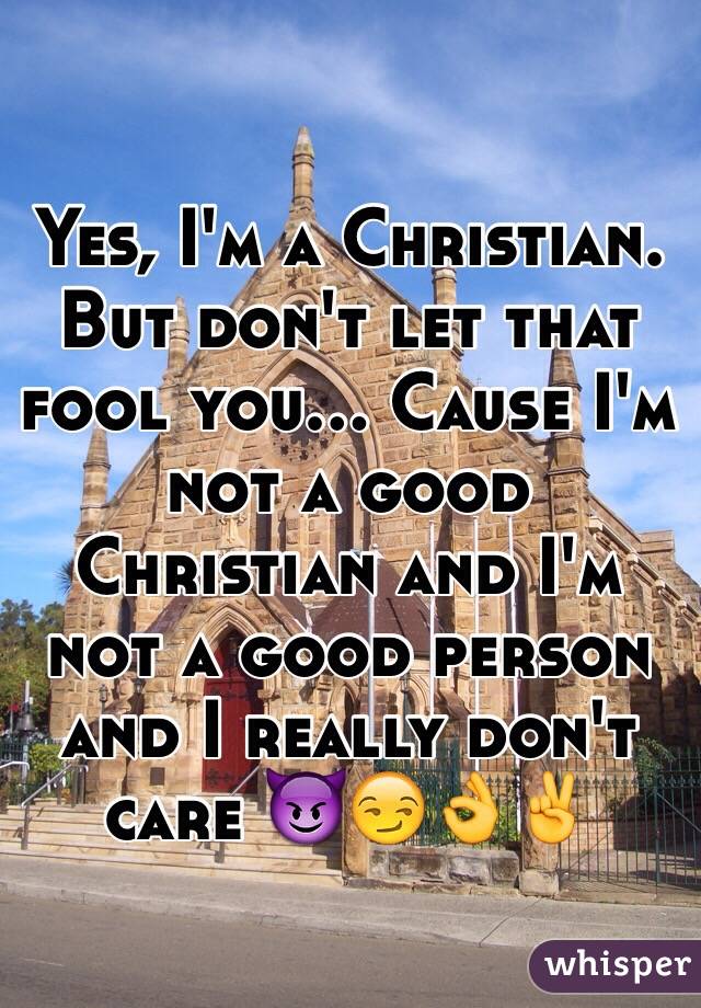 Yes, I'm a Christian. But don't let that fool you… Cause I'm not a good Christian and I'm not a good person and I really don't care 😈😏👌✌️
