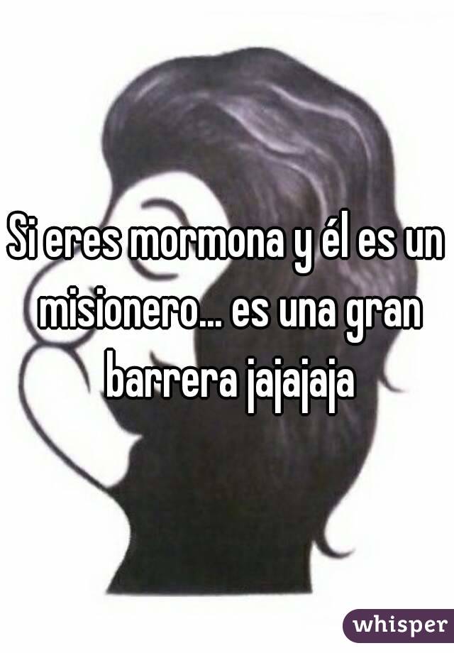 Si eres mormona y él es un misionero... es una gran barrera jajajaja