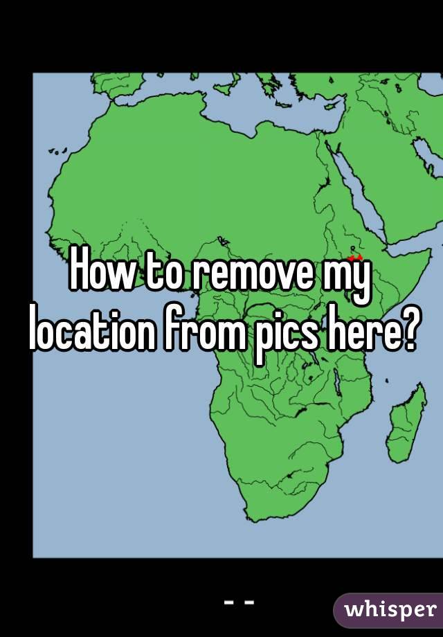 How to remove my location from pics here?